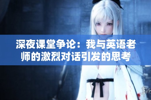 深夜課堂爭論：我與英語老師的激烈對話引發(fā)的思考