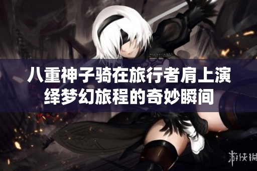 八重神子騎在旅行者肩上演繹夢幻旅程的奇妙瞬間