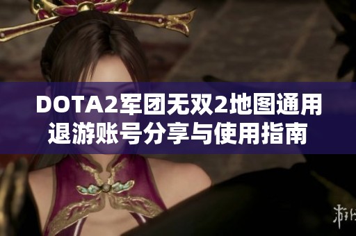 DOTA2軍團無雙2地圖通用退游賬號分享與使用指南