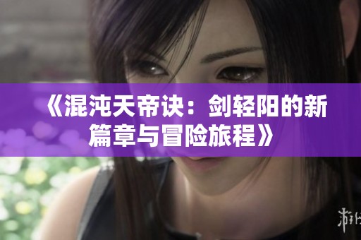 《混沌天帝訣：劍輕陽的新篇章與冒險旅程》