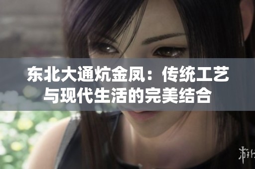 東北大通炕金鳳：傳統工藝與現代生活的完美結合