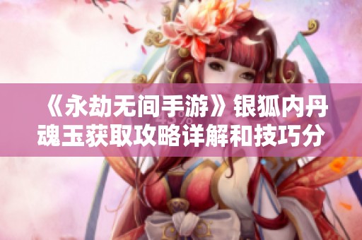 《永劫無間手游》銀狐內丹魂玉獲取攻略詳解和技巧分享