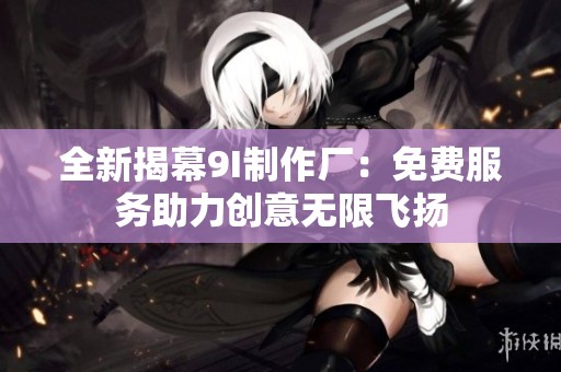 全新揭幕9I制作廠：免費服務助力創意無限飛揚