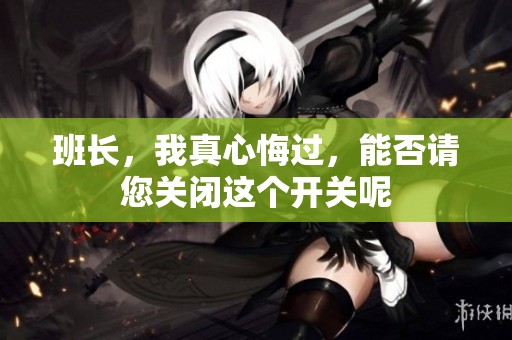 班長，我真心悔過，能否請您關閉這個開關呢