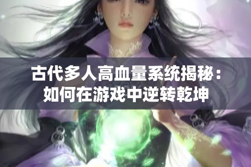 古代多人高血量系統揭秘：如何在游戲中逆轉乾坤