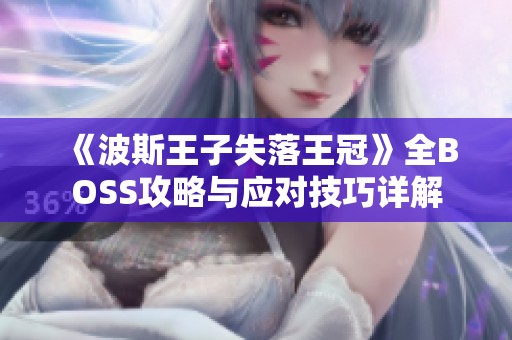 《波斯王子失落王冠》全BOSS攻略與應(yīng)對技巧詳解