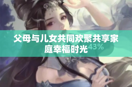父母與兒女共同歡聚共享家庭幸福時光