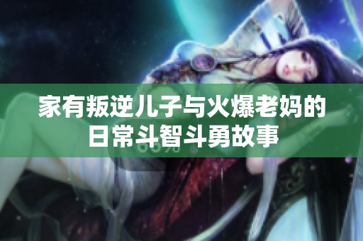 家有叛逆兒子與火爆老媽的日常斗智斗勇故事