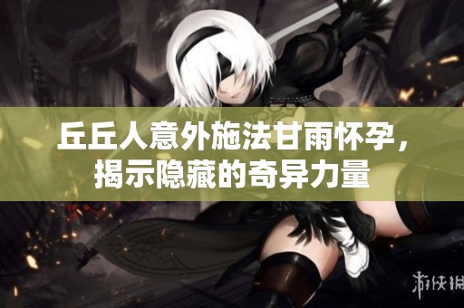 丘丘人意外施法甘雨懷孕，揭示隱藏的奇異力量