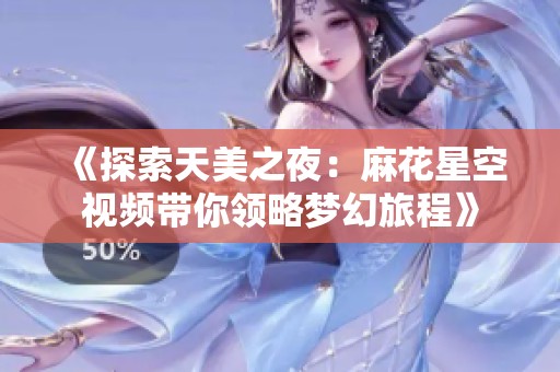 《探索天美之夜：麻花星空視頻帶你領略夢幻旅程》