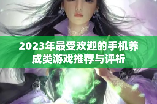 2023年最受歡迎的手機養成類游戲推薦與評析