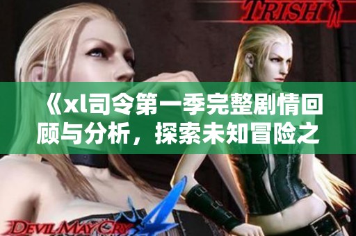 《xl司令第一季完整劇情回顧與分析，探索未知冒險之旅》