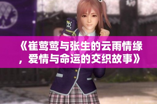《崔鶯鶯與張生的云雨情緣，愛情與命運的交織故事》