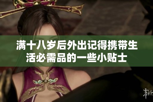 滿(mǎn)十八歲后外出記得攜帶生活必需品的一些小貼士