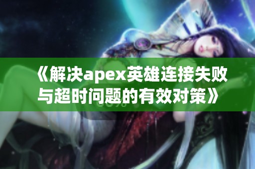 《解決apex英雄連接失敗與超時(shí)問(wèn)題的有效對(duì)策》