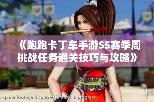 《跑跑卡丁車手游S5賽季周挑戰任務通關技巧與攻略》