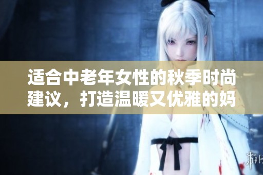 適合中老年女性的秋季時尚建議，打造溫暖又優雅的媽媽裝