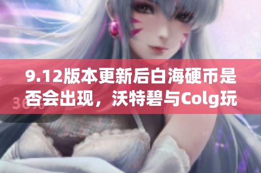9.12版本更新后白海硬幣是否會出現，沃特碧與Colg玩家的看法分析