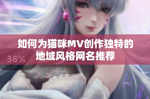 如何為貓咪MV創作獨特的地域風格網名推薦