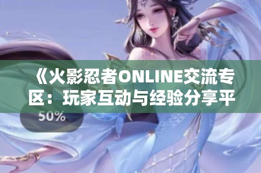 《火影忍者ONLINE交流專區(qū)：玩家互動(dòng)與經(jīng)驗(yàn)分享平臺(tái)》
