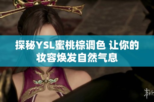 探秘YSL蜜桃棕調(diào)色 讓你的妝容煥發(fā)自然氣息