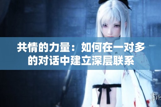 共情的力量：如何在一對多的對話中建立深層聯系