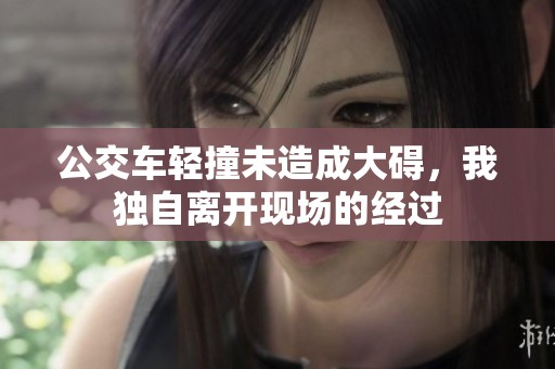 公交車輕撞未造成大礙，我獨自離開現場的經過
