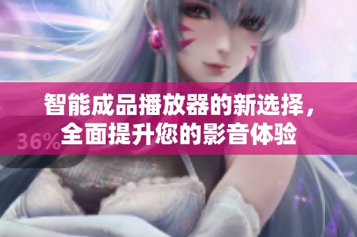 智能成品播放器的新選擇，全面提升您的影音體驗(yàn)