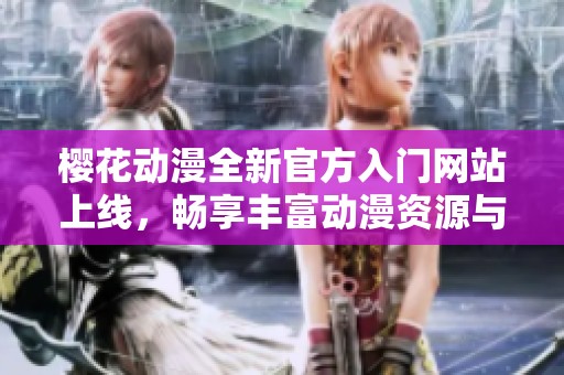 櫻花動漫全新官方入門網(wǎng)站上線，暢享豐富動漫資源與體驗