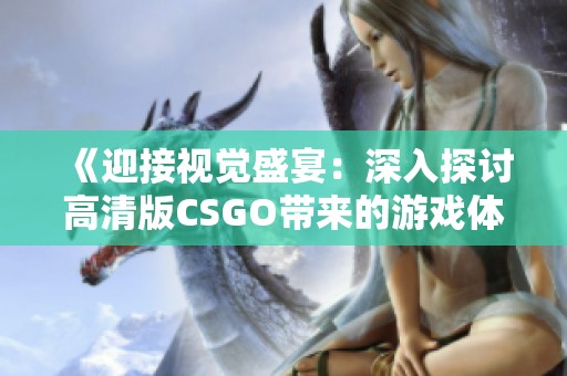《迎接視覺盛宴：深入探討高清版CSGO帶來的游戲體驗》