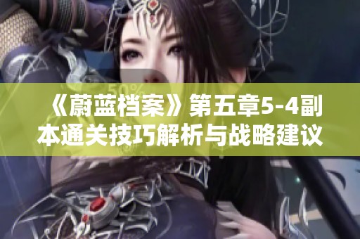 《蔚藍檔案》第五章5-4副本通關技巧解析與戰略建議