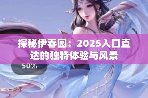 探秘伊春園：2025入口直達的獨特體驗與風景