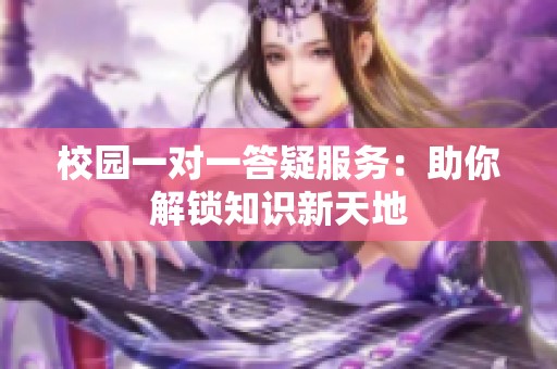 校園一對(duì)一答疑服務(wù)：助你解鎖知識(shí)新天地