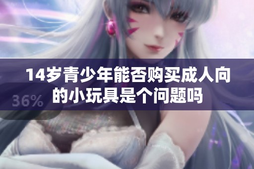 14歲青少年能否購買成人向的小玩具是個問題嗎