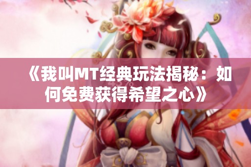 《我叫MT經典玩法揭秘：如何免費獲得希望之心》