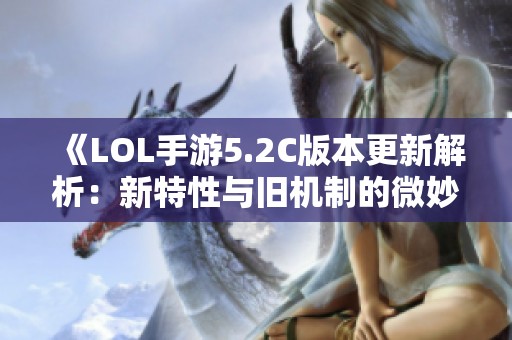 《LOL手游5.2C版本更新解析：新特性與舊機制的微妙變化》