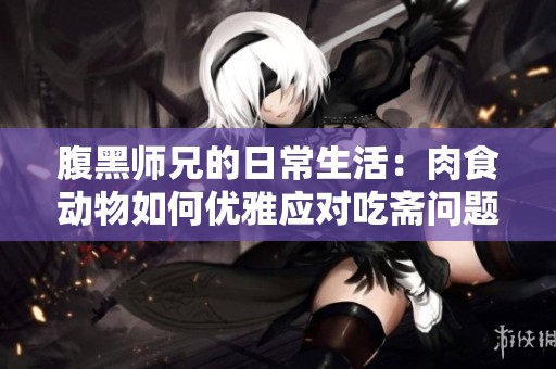 腹黑師兄的日常生活：肉食動物如何優雅應對吃齋問題