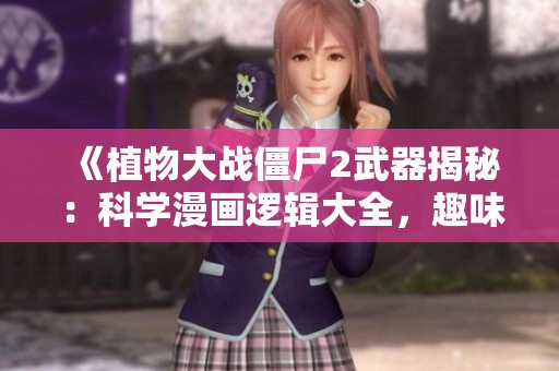 《植物大戰僵尸2武器揭秘：科學漫畫邏輯大全，趣味問答大解析》