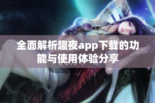 全面解析趣夜app下載的功能與使用體驗分享