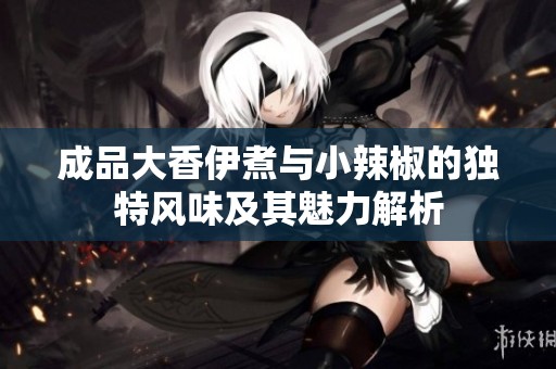 成品大香伊煮與小辣椒的獨特風味及其魅力解析