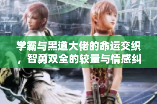 學(xué)霸與黑道大佬的命運(yùn)交織，智勇雙全的較量與情感糾葛