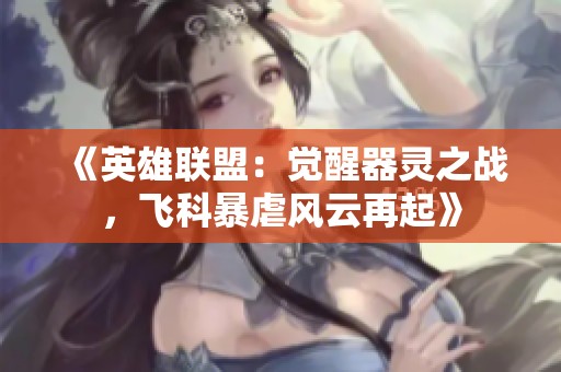 《英雄聯(lián)盟：覺醒器靈之戰(zhàn)，飛科暴虐風云再起》
