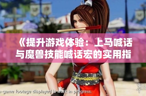 《提升游戲體驗(yàn)：上馬喊話與魔獸技能喊話宏的實(shí)用指南》