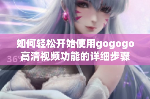 如何輕松開始使用gogogo高清視頻功能的詳細(xì)步驟