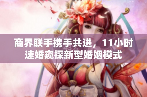 商界聯手攜手共進，11小時速婚窺探新型婚姻模式
