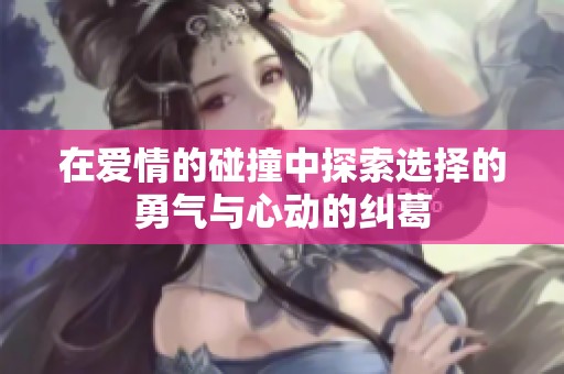在愛情的碰撞中探索選擇的勇氣與心動的糾葛