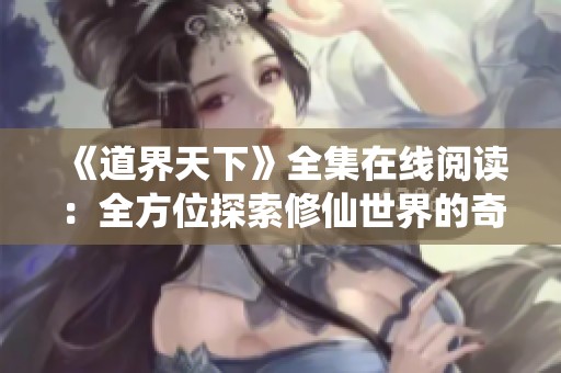 《道界天下》全集在線閱讀：全方位探索修仙世界的奇幻之旅