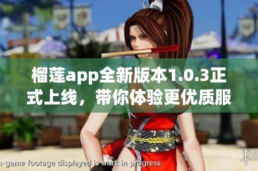 榴蓮app全新版本1.0.3正式上線，帶你體驗更優質服務