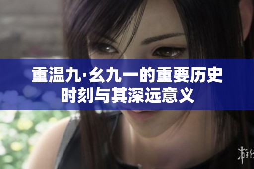 重溫九·幺九一的重要?dú)v史時(shí)刻與其深遠(yuǎn)意義