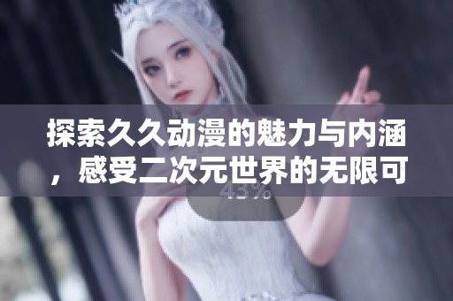 探索久久動漫的魅力與內涵，感受二次元世界的無限可能